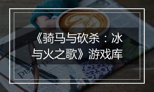 《骑马与砍杀：冰与火之歌》游戏库