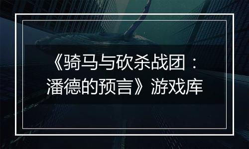 《骑马与砍杀战团：潘德的预言》游戏库