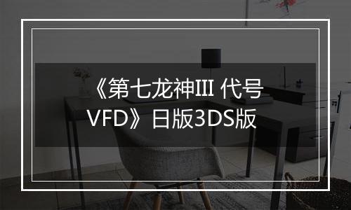 《第七龙神III 代号VFD》日版3DS版