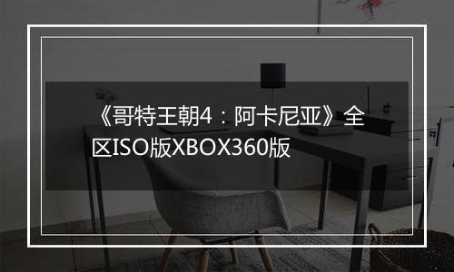 《哥特王朝4：阿卡尼亚》全区ISO版XBOX360版