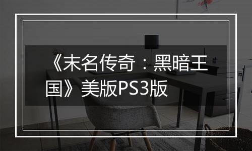 《末名传奇：黑暗王国》美版PS3版