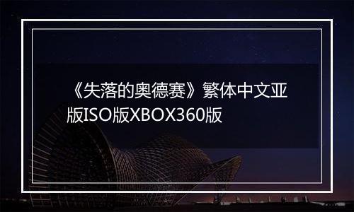 《失落的奥德赛》繁体中文亚版ISO版XBOX360版