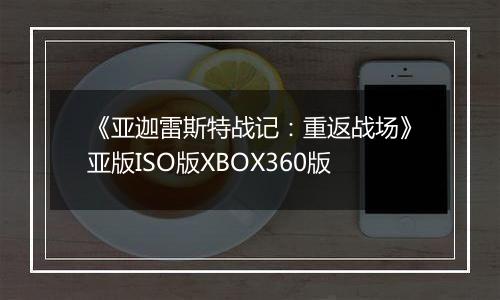 《亚迦雷斯特战记：重返战场》亚版ISO版XBOX360版