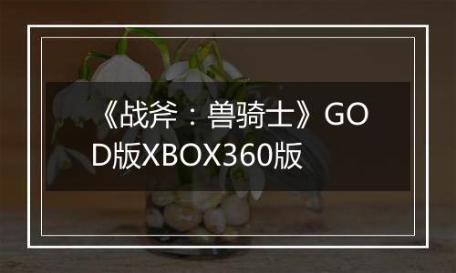 《战斧：兽骑士》GOD版XBOX360版