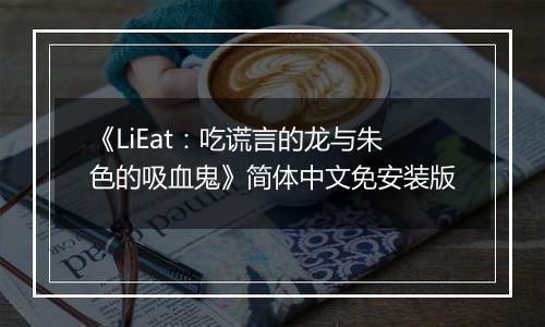 《LiEat：吃谎言的龙与朱色的吸血鬼》简体中文免安装版