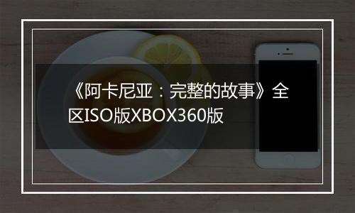 《阿卡尼亚：完整的故事》全区ISO版XBOX360版