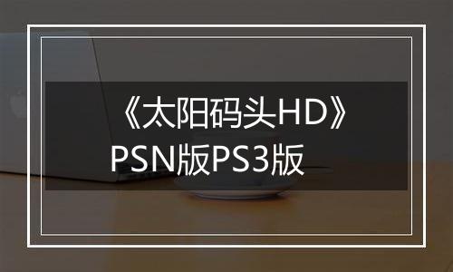 《太阳码头HD》PSN版PS3版