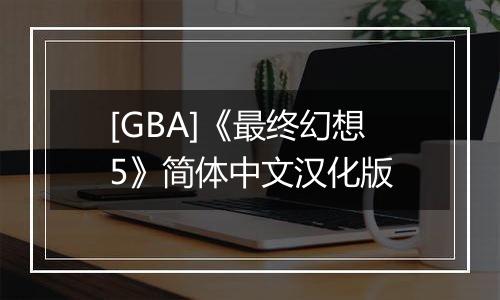 [GBA]《最终幻想5》简体中文汉化版