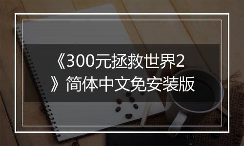 《300元拯救世界2》简体中文免安装版