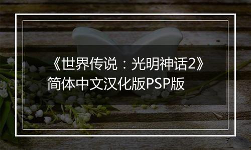《世界传说：光明神话2》简体中文汉化版PSP版