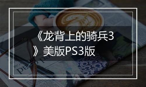 《龙背上的骑兵3》美版PS3版