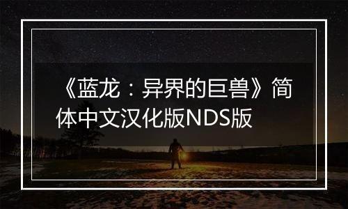 《蓝龙：异界的巨兽》简体中文汉化版NDS版