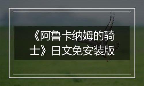 《阿鲁卡纳姆的骑士》日文免安装版