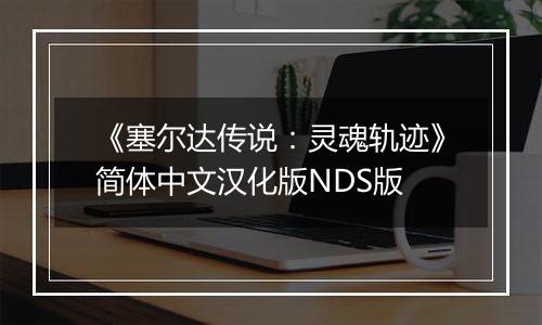 《塞尔达传说：灵魂轨迹》简体中文汉化版NDS版