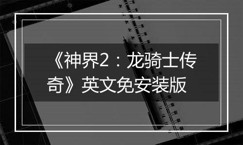 《神界2：龙骑士传奇》英文免安装版