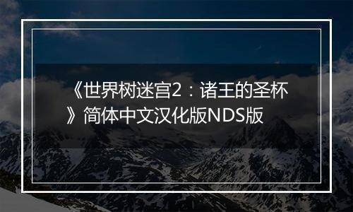 《世界树迷宫2：诸王的圣杯》简体中文汉化版NDS版
