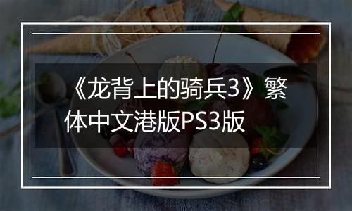 《龙背上的骑兵3》繁体中文港版PS3版