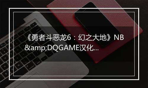 《勇者斗恶龙6：幻之大地》NB&DQGAME汉化版NDS版
