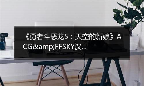 《勇者斗恶龙5：天空的新娘》ACG&FFSKY汉化版NDS版