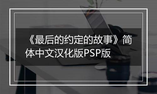 《最后的约定的故事》简体中文汉化版PSP版