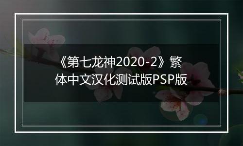 《第七龙神2020-2》繁体中文汉化测试版PSP版