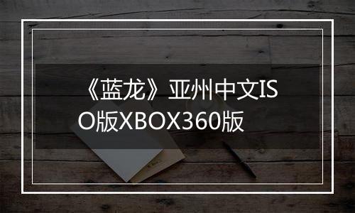 《蓝龙》亚州中文ISO版XBOX360版