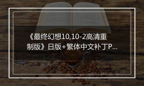 《最终幻想10,10-2高清重制版》日版+繁体中文补丁PS3版