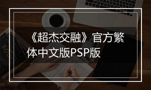 《超杰交融》官方繁体中文版PSP版