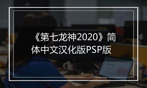 《第七龙神2020》简体中文汉化版PSP版