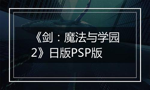 《剑：魔法与学园2》日版PSP版
