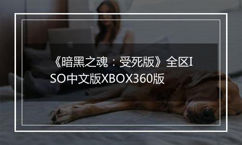 《暗黑之魂：受死版》全区ISO中文版XBOX360版