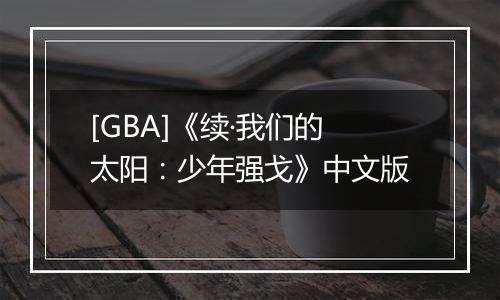 [GBA]《续·我们的太阳：少年强戈》中文版