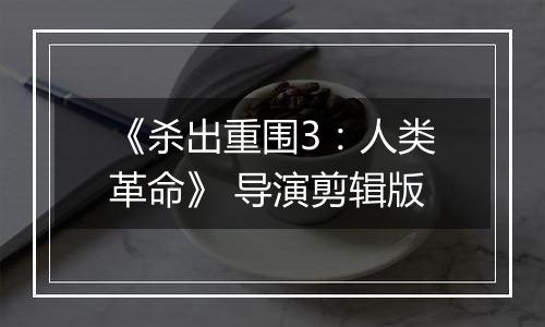 《杀出重围3：人类革命》 导演剪辑版