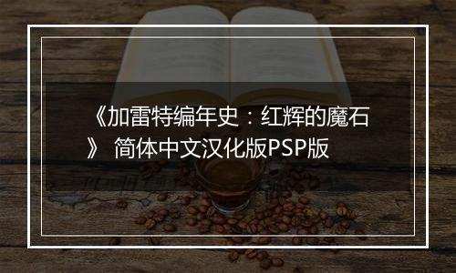 《加雷特编年史：红辉的魔石》 简体中文汉化版PSP版