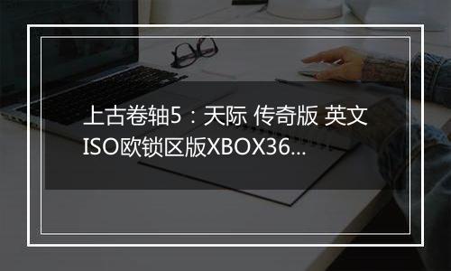 上古卷轴5:天际 传奇版 英文ISO欧锁区版XBOX360版