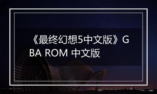 《最终幻想5中文版》GBA ROM 中文版