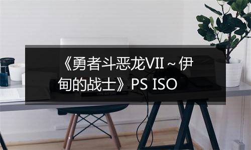 《勇者斗恶龙VII～伊甸的战士》PS ISO