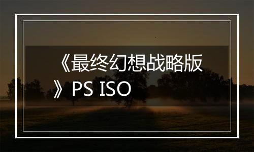 《最终幻想战略版》PS ISO