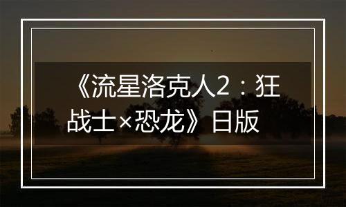 《流星洛克人2：狂战士×恐龙》日版