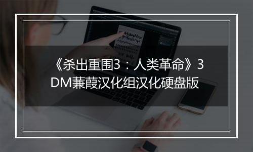 《杀出重围3：人类革命》3DM蒹葭汉化组汉化硬盘版