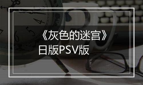 《灰色的迷宫》日版PSV版