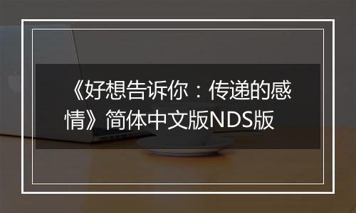 《好想告诉你：传递的感情》简体中文版NDS版