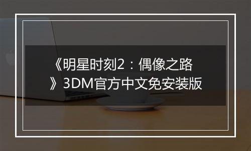 《明星时刻2：偶像之路 》3DM官方中文免安装版