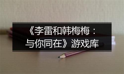 《李雷和韩梅梅：与你同在》游戏库