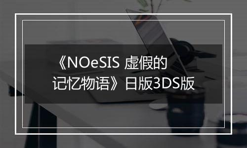 《NOeSIS 虚假的记忆物语》日版3DS版