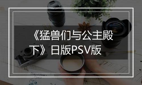 《猛兽们与公主殿下》日版PSV版
