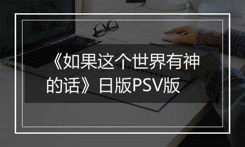 《如果这个世界有神的话》日版PSV版