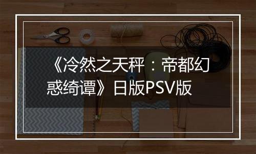 《冷然之天秤：帝都幻惑绮谭》日版PSV版