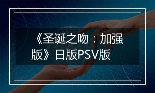 《圣诞之吻：加强版》日版PSV版