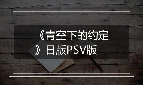 《青空下的约定》日版PSV版